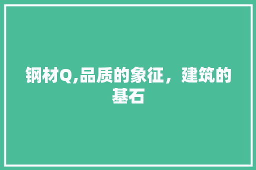 钢材Q,品质的象征，建筑的基石