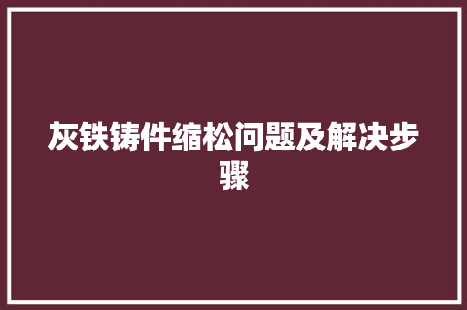 灰铁铸件缩松问题及解决步骤 装修攻略
