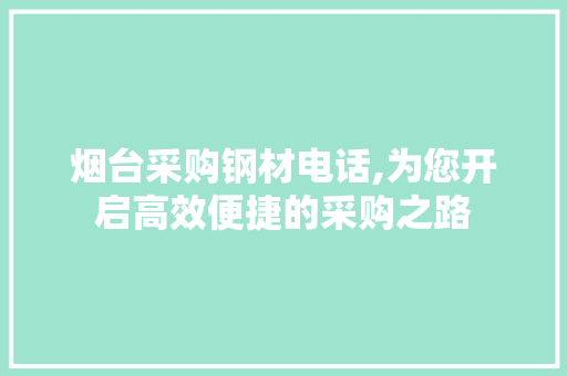 烟台采购钢材电话,为您开启高效便捷的采购之路