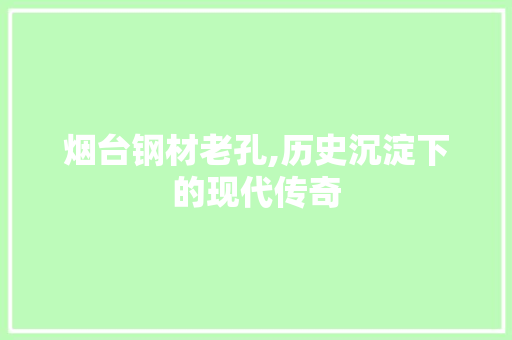 烟台钢材老孔,历史沉淀下的现代传奇
