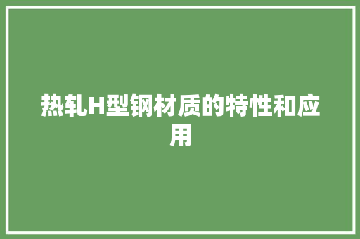热轧H型钢材质的特性和应用