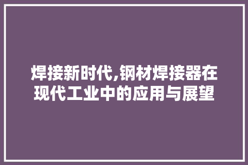 焊接新时代,钢材焊接器在现代工业中的应用与展望