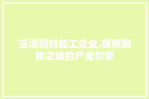 玉溪钢材加工企业,铸就钢铁之城的产业引擎