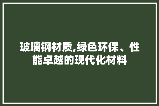 玻璃钢材质,绿色环保、性能卓越的现代化材料