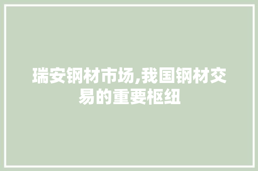 瑞安钢材市场,我国钢材交易的重要枢纽