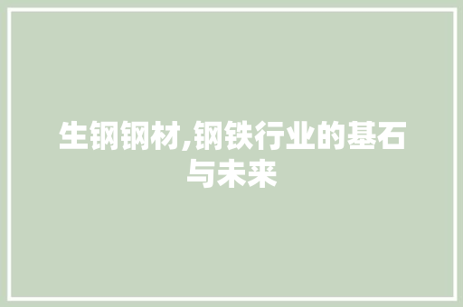 生钢钢材,钢铁行业的基石与未来 地面装修