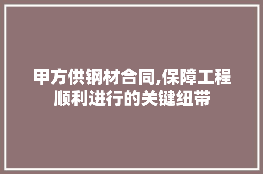 甲方供钢材合同,保障工程顺利进行的关键纽带 隔断设计