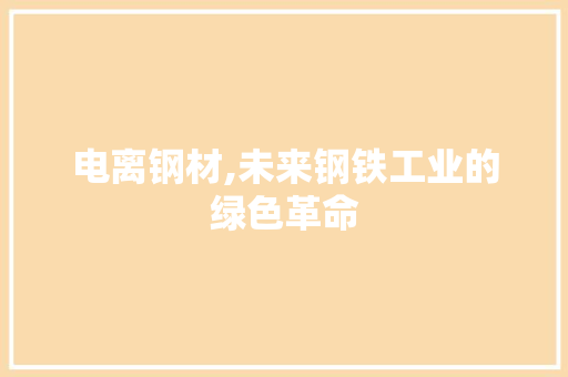 电离钢材,未来钢铁工业的绿色革命