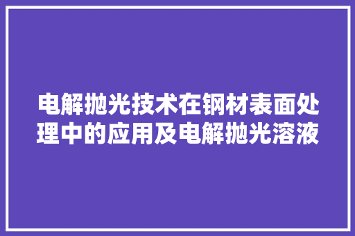 电解抛光技术在钢材表面处理中的应用及电解抛光溶液的优化