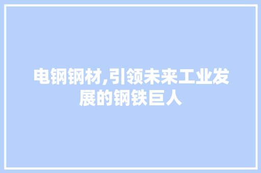电钢钢材,引领未来工业发展的钢铁巨人