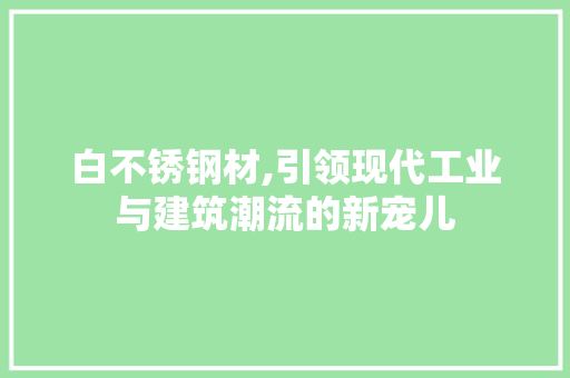 白不锈钢材,引领现代工业与建筑潮流的新宠儿 装修攻略