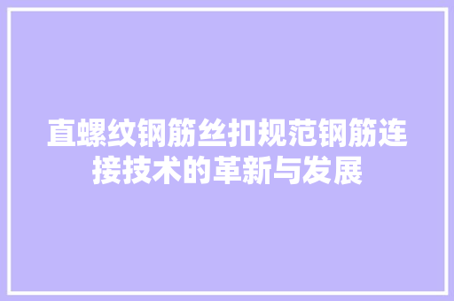 直螺纹钢筋丝扣规范钢筋连接技术的革新与发展
