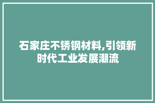 石家庄不锈钢材料,引领新时代工业发展潮流