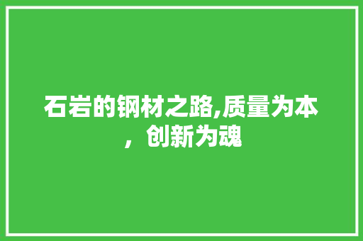 石岩的钢材之路,质量为本，创新为魂
