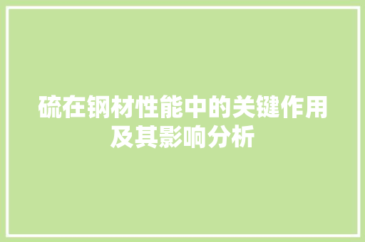 硫在钢材性能中的关键作用及其影响分析