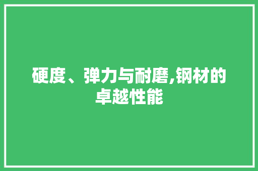 硬度、弹力与耐磨,钢材的卓越性能