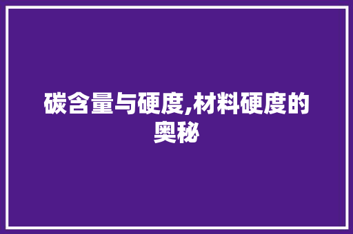 碳含量与硬度,材料硬度的奥秘