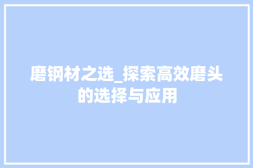 磨钢材之选_探索高效磨头的选择与应用 地面装修