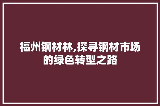 福州钢材林,探寻钢材市场的绿色转型之路