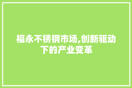 福永不锈钢市场,创新驱动下的产业变革 门窗装修