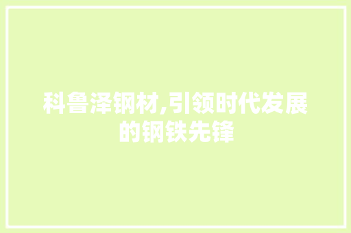 科鲁泽钢材,引领时代发展的钢铁先锋 隔断设计