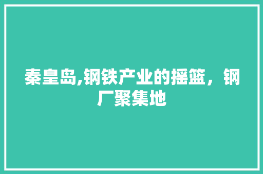 秦皇岛,钢铁产业的摇篮，钢厂聚集地