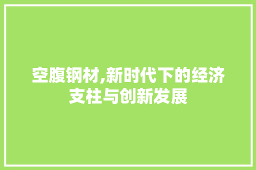 空腹钢材,新时代下的经济支柱与创新发展 庭院装修