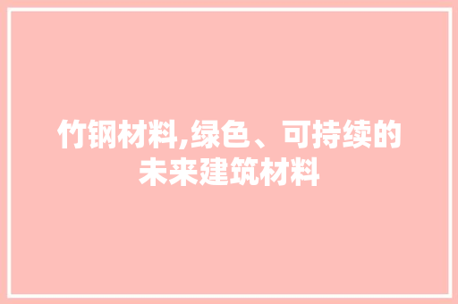 竹钢材料,绿色、可持续的未来建筑材料