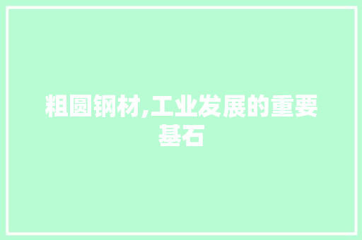 粗圆钢材,工业发展的重要基石 墙面装饰