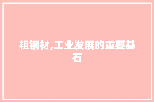 粗钢材,工业发展的重要基石 装修攻略