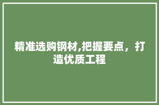 精准选购钢材,把握要点，打造优质工程