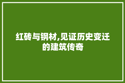 红砖与钢材,见证历史变迁的建筑传奇