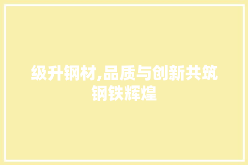 级升钢材,品质与创新共筑钢铁辉煌