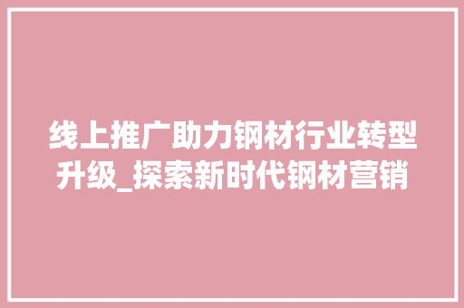 线上推广助力钢材行业转型升级_探索新时代钢材营销之路