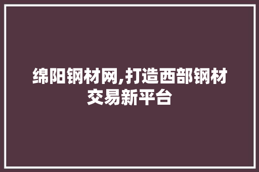 绵阳钢材网,打造西部钢材交易新平台