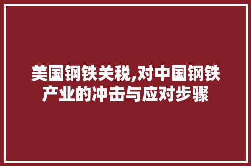 美国钢铁关税,对中国钢铁产业的冲击与应对步骤