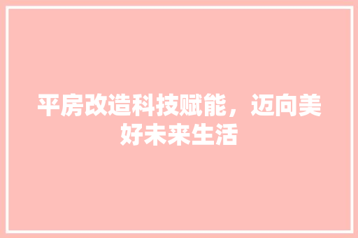 平房改造科技赋能，迈向美好未来生活