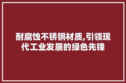 耐腐蚀不锈钢材质,引领现代工业发展的绿色先锋