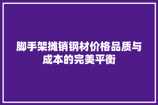 脚手架摊销钢材价格品质与成本的完美平衡 景观设计