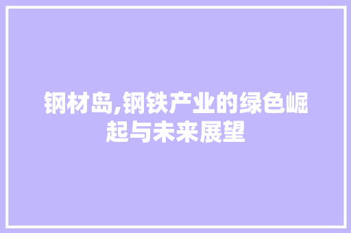 钢材岛,钢铁产业的绿色崛起与未来展望