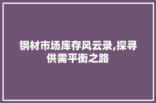 钢材市场库存风云录,探寻供需平衡之路