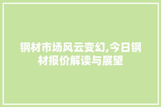 钢材市场风云变幻,今日钢材报价解读与展望