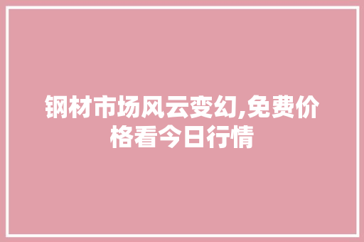钢材市场风云变幻,免费价格看今日行情