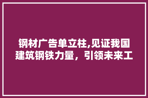 钢材广告单立柱,见证我国建筑钢铁力量，引领未来工业发展新潮流