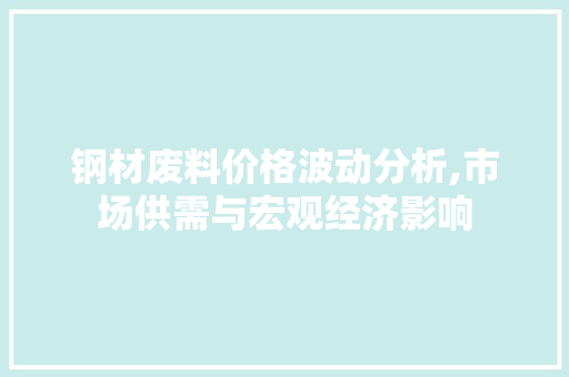 钢材废料价格波动分析,市场供需与宏观经济影响