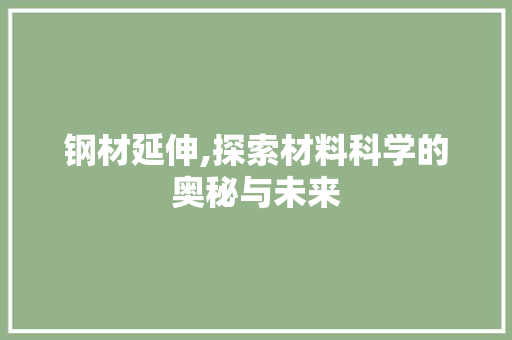 钢材延伸,探索材料科学的奥秘与未来