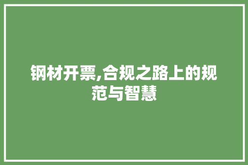 钢材开票,合规之路上的规范与智慧