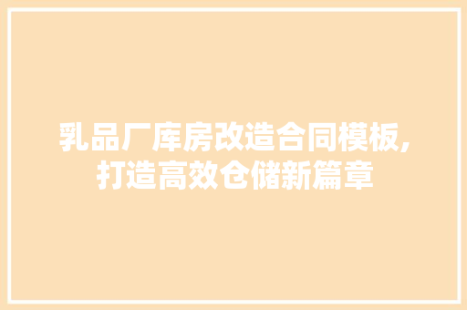 乳品厂库房改造合同模板,打造高效仓储新篇章