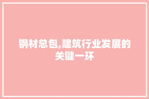 钢材总包,建筑行业发展的关键一环