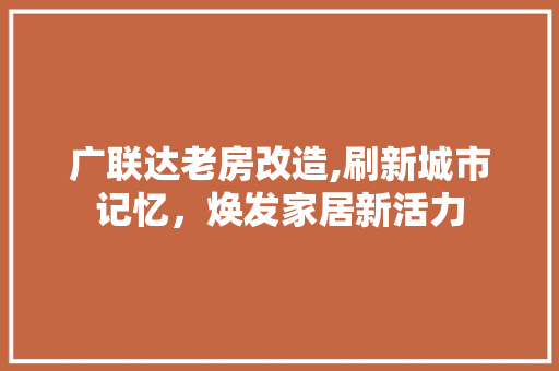 广联达老房改造,刷新城市记忆，焕发家居新活力 装修材料